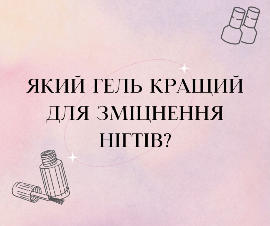 Який гель кращий для зміцнення нігтів?